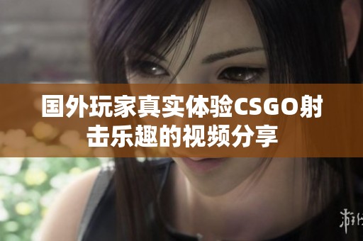 国外玩家真实体验CSGO射击乐趣的视频分享