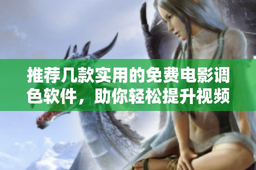 推荐几款实用的免费电影调色软件，助你轻松提升视频质量
