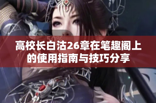 高校长白沽26章在笔趣阁上的使用指南与技巧分享