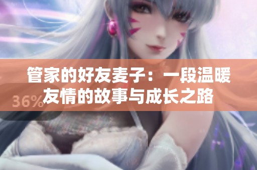 管家的好友麦子：一段温暖友情的故事与成长之路