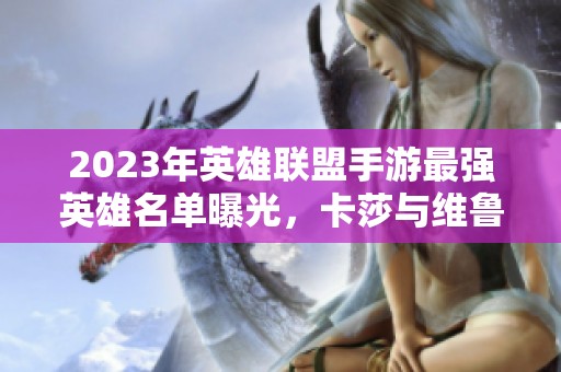 2023年英雄联盟手游最强英雄名单曝光，卡莎与维鲁斯位居榜首！