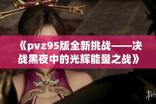 《pvz95版全新挑战——决战黑夜中的光辉能量之战》