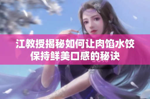 江教授揭秘如何让肉馅水饺保持鲜美口感的秘诀
