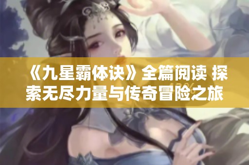 《九星霸体诀》全篇阅读 探索无尽力量与传奇冒险之旅