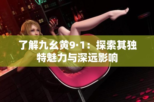 了解九幺黄9·1：探索其独特魅力与深远影响