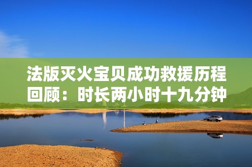 法版灭火宝贝成功救援历程回顾：时长两小时十九分钟