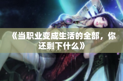 《当职业变成生活的全部，你还剩下什么》