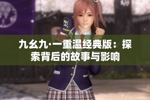 九幺九·一重温经典版：探索背后的故事与影响