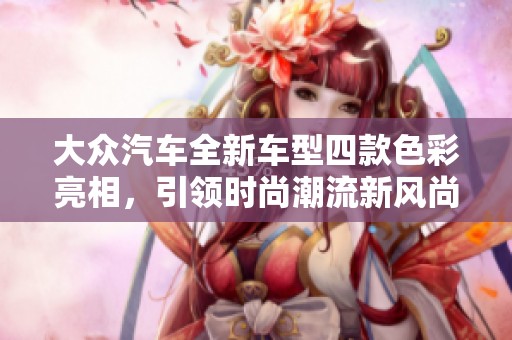大众汽车全新车型四款色彩亮相，引领时尚潮流新风尚