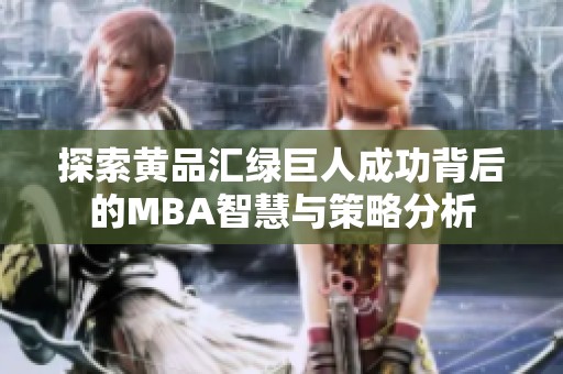探索黄品汇绿巨人成功背后的MBA智慧与策略分析