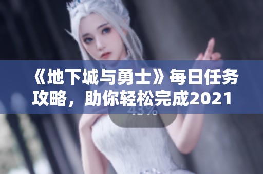 《地下城与勇士》每日任务攻略，助你轻松完成2021日常挑战！