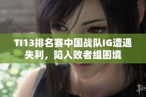 TI13排名赛中国战队IG遭遇失利，陷入败者组困境