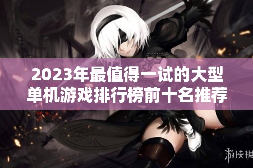 2023年最值得一试的大型单机游戏排行榜前十名推荐