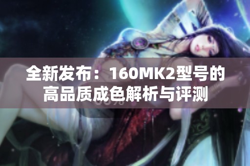 全新发布：160MK2型号的高品质成色解析与评测