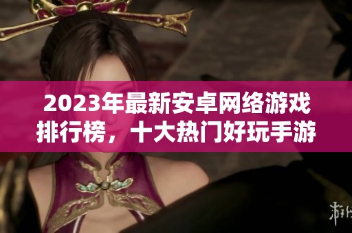 2023年最新安卓网络游戏排行榜，十大热门好玩手游推荐