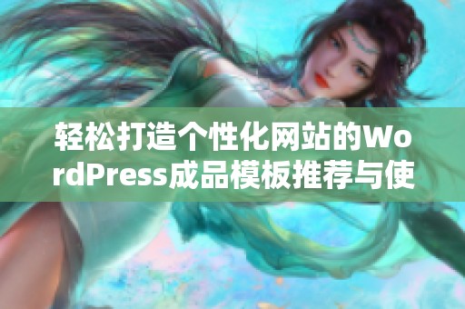 轻松打造个性化网站的WordPress成品模板推荐与使用技巧