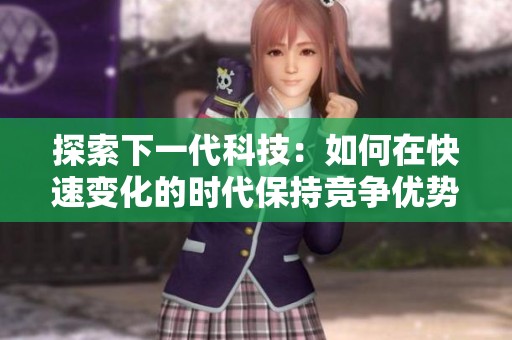 探索下一代科技：如何在快速变化的时代保持竞争优势