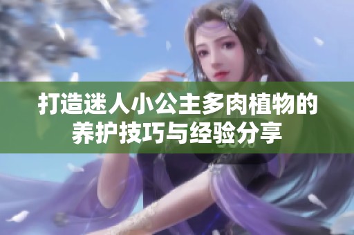 打造迷人小公主多肉植物的养护技巧与经验分享