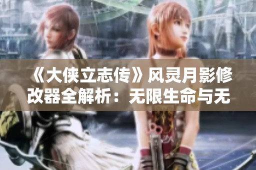 《大侠立志传》风灵月影修改器全解析：无限生命与无限重写功能介绍