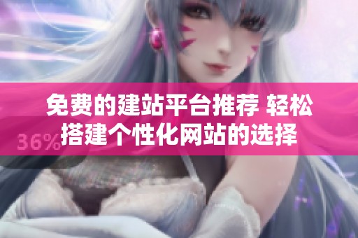 免费的建站平台推荐 轻松搭建个性化网站的选择