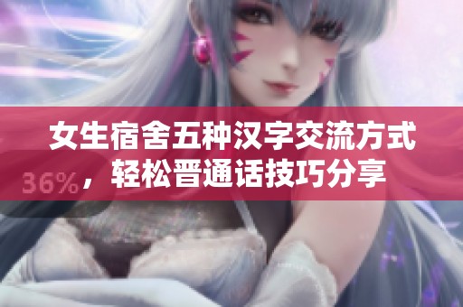 女生宿舍五种汉字交流方式，轻松晋通话技巧分享