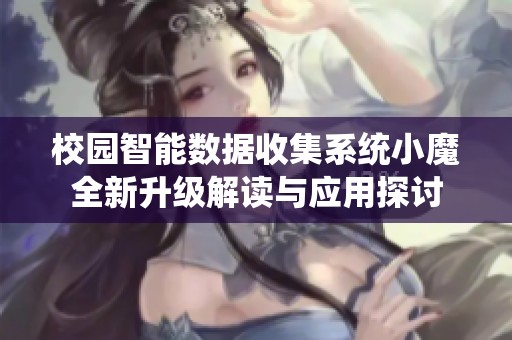 校园智能数据收集系统小魔全新升级解读与应用探讨