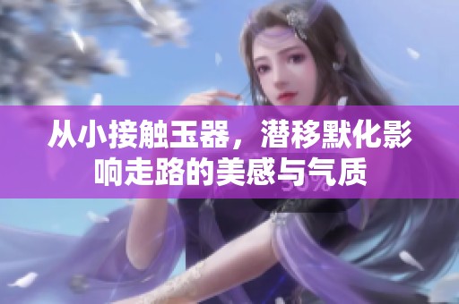 从小接触玉器，潜移默化影响走路的美感与气质