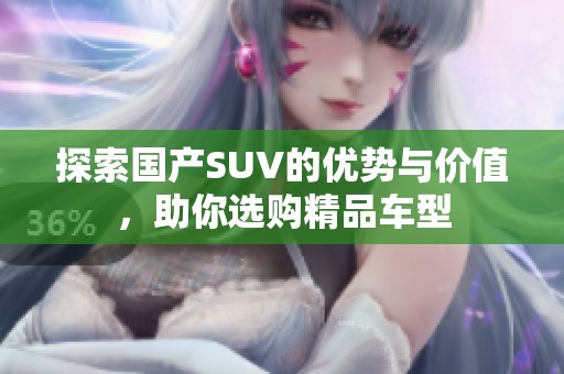 探索国产SUV的优势与价值，助你选购精品车型