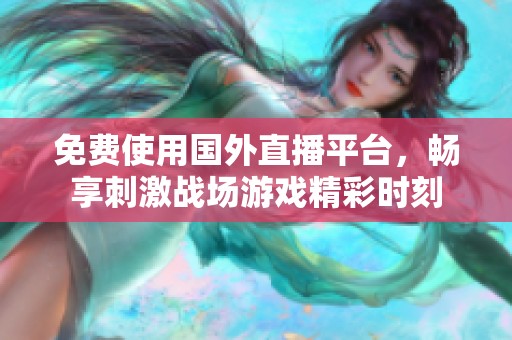 免费使用国外直播平台，畅享刺激战场游戏精彩时刻