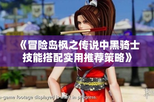 《冒险岛枫之传说中黑骑士技能搭配实用推荐策略》