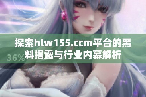 探索hlw155.ccm平台的黑料揭露与行业内幕解析
