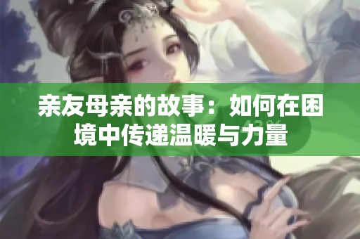 亲友母亲的故事：如何在困境中传递温暖与力量