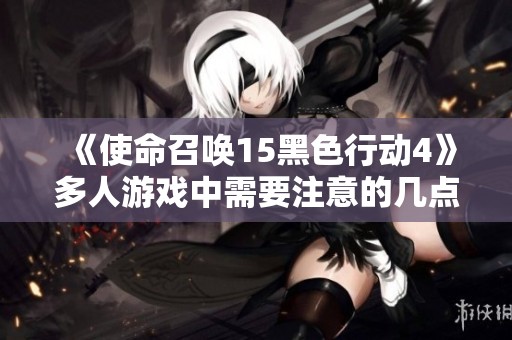 《使命召唤15黑色行动4》多人游戏中需要注意的几点事项分享