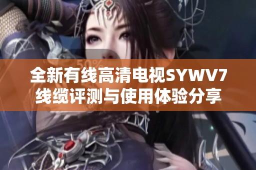 全新有线高清电视SYWV7线缆评测与使用体验分享