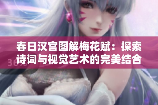 春日汉宫图解梅花赋：探索诗词与视觉艺术的完美结合