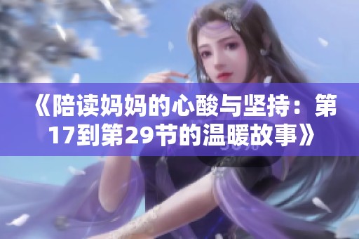 《陪读妈妈的心酸与坚持：第17到第29节的温暖故事》