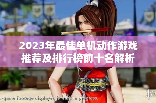 2023年最佳单机动作游戏推荐及排行榜前十名解析