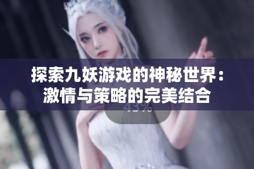 探索九妖游戏的神秘世界：激情与策略的完美结合