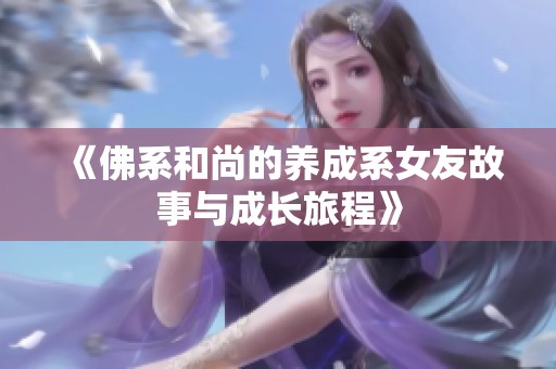 《佛系和尚的养成系女友故事与成长旅程》