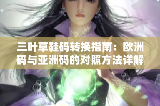三叶草鞋码转换指南：欧洲码与亚洲码的对照方法详解