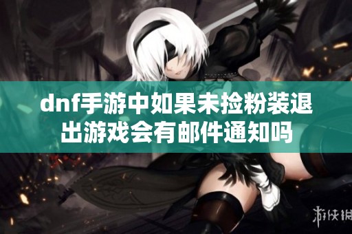 dnf手游中如果未捡粉装退出游戏会有邮件通知吗