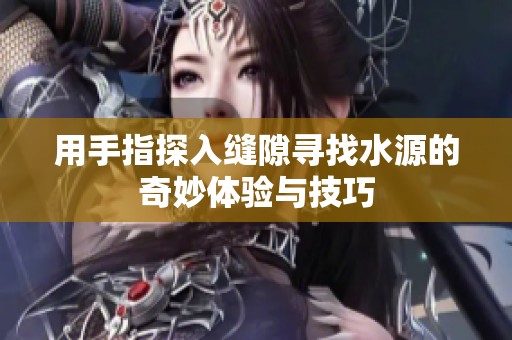 用手指探入缝隙寻找水源的奇妙体验与技巧