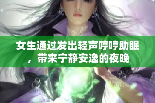 女生通过发出轻声哼哼助眠，带来宁静安逸的夜晚