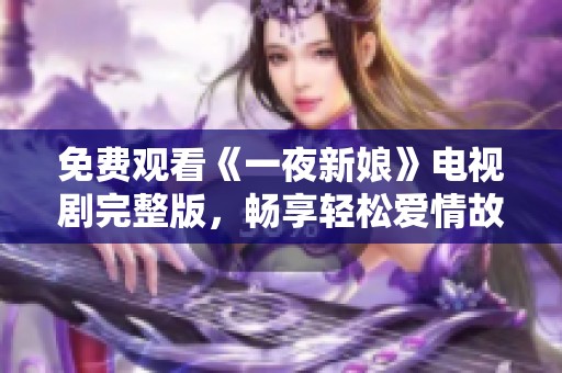 免费观看《一夜新娘》电视剧完整版，畅享轻松爱情故事