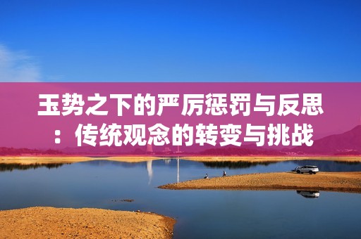 玉势之下的严厉惩罚与反思：传统观念的转变与挑战