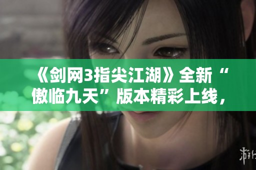 《剑网3指尖江湖》全新“傲临九天”版本精彩上线，江湖冒险再启航！
