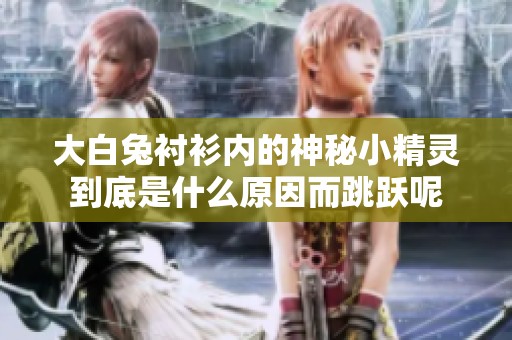 大白兔衬衫内的神秘小精灵到底是什么原因而跳跃呢