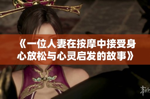 《一位人妻在按摩中接受身心放松与心灵启发的故事》