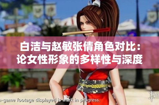 白洁与赵敏张倩角色对比：论女性形象的多样性与深度
