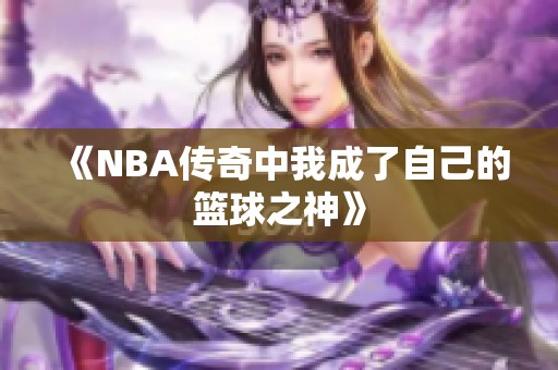 《NBA传奇中我成了自己的篮球之神》